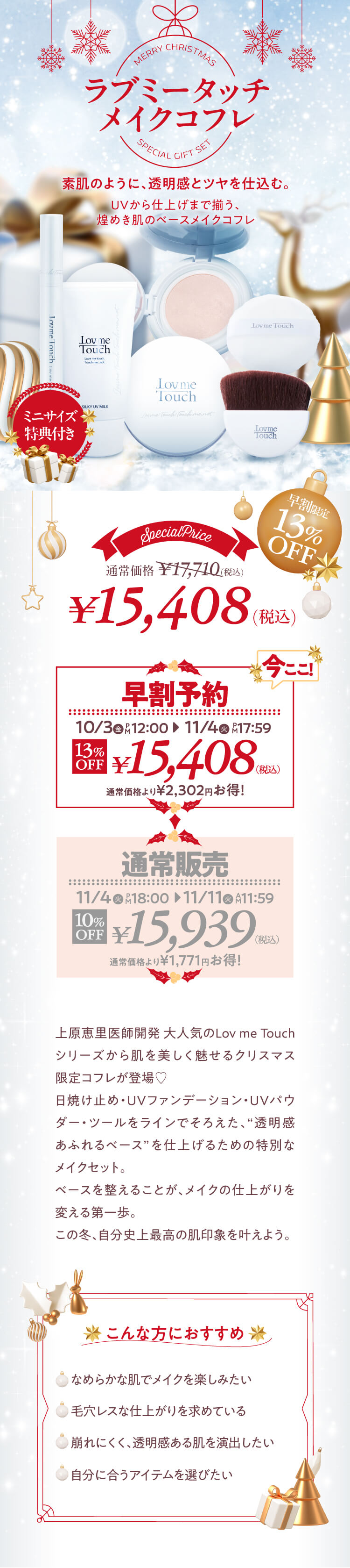 上原恵里医師開発 大人気のLov me Touchシリーズから、肌を美しく魅せるクリスマス限定コフレが登場♡日焼け止め・UVファンデーション・UVパウダー・ツールをラインでそろえた、“透明感あふれるベース”を仕上げるための特別なメイクセット。ベースを整えることが、メイクの仕上がりを変える第一歩。この冬、自分史上最高の肌印象を叶えよう。